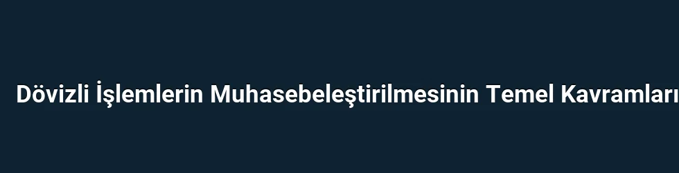 Dövizli İşlemlerin Muhasebeleştirilmesinin Temel Kavramları
