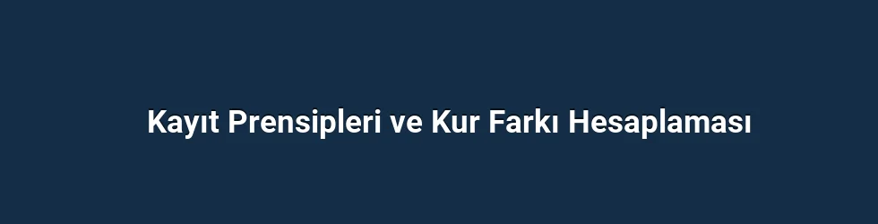 Kayıt Prensipleri ve Kur Farkı Hesaplaması