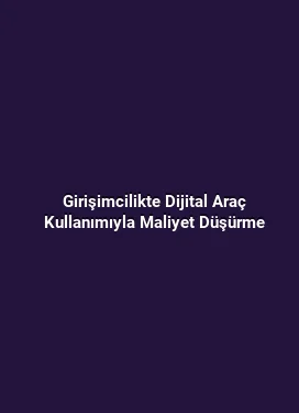Girişimcilikte Dijital Araç Kullanımıyla Maliyet Düşürme