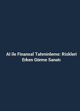AI ile Finansal Tahminleme: Riskleri Erken Görme Sanatı