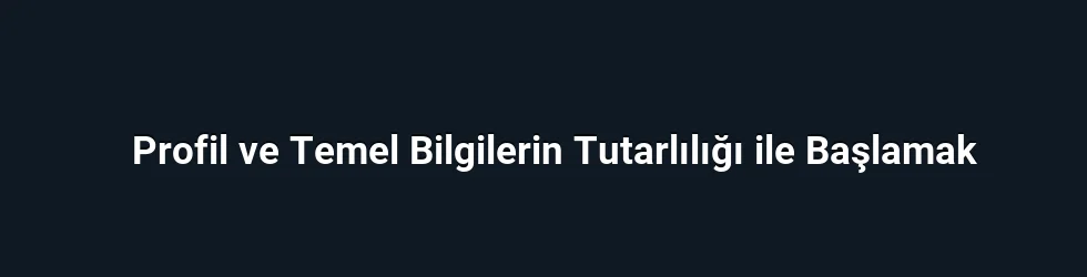 Profil ve Temel Bilgilerin Tutarlılığı ile Başlamak