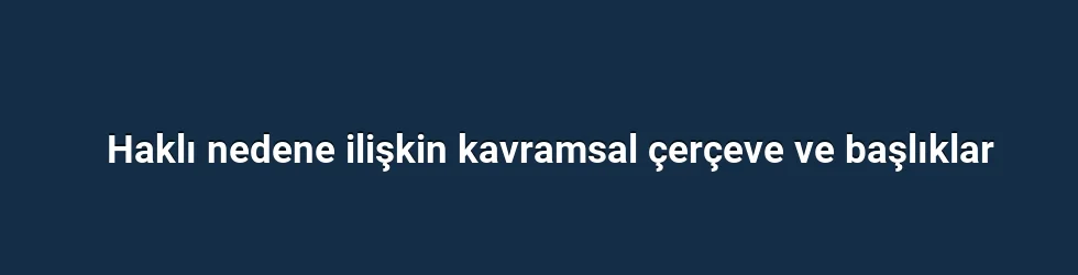 Haklı nedene ilişkin kavramsal çerçeve ve başlıklar