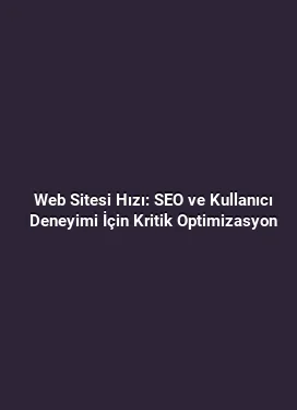 Web Sitesi Hızı: SEO ve Kullanıcı Deneyimi İçin Kritik Optimizasyon