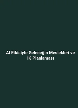 AI Etkisiyle Geleceğin Meslekleri ve İK Planlaması