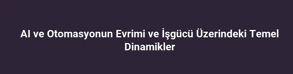 AI ve Otomasyonun Evrimi ve İşgücü Üzerindeki Temel Dinamikler