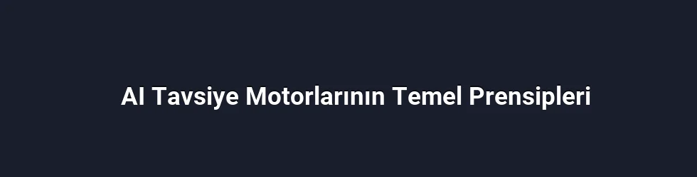 AI Tavsiye Motorlarının Temel Prensipleri