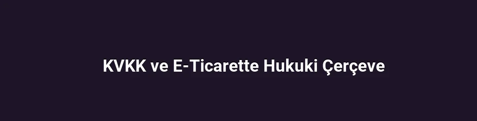 KVKK ve E-Ticarette Hukuki Çerçeve
