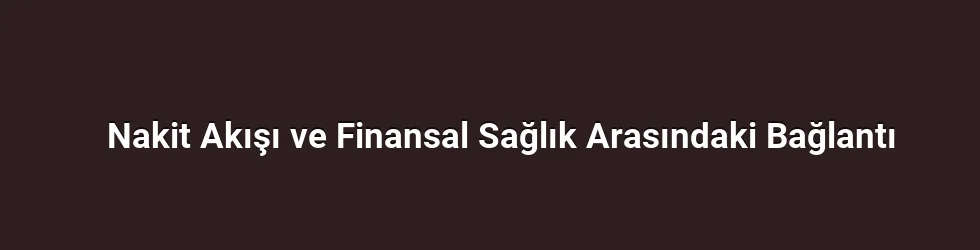 Nakit Akışı ve Finansal Sağlık Arasındaki Bağlantı
