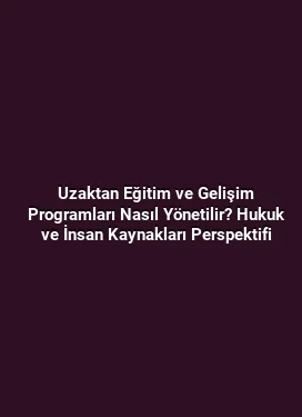 Uzaktan Eğitim ve Gelişim Programları Nasıl Yönetilir? Hukuk ve İnsan Kaynakları Perspektifi
