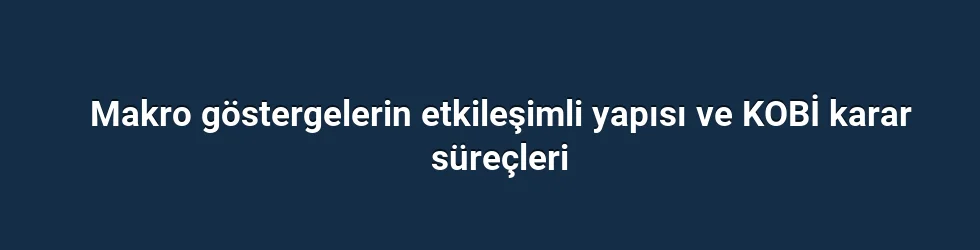 Makro göstergelerin etkileşimli yapısı ve KOBİ karar süreçleri