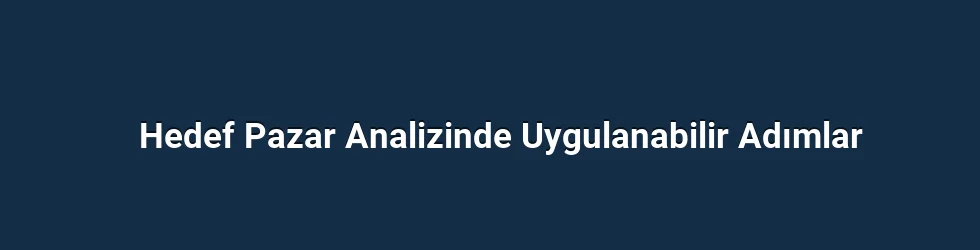 Hedef Pazar Analizinde Uygulanabilir Adımlar