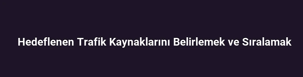 Hedeflenen Trafik Kaynaklarını Belirlemek ve Sıralamak