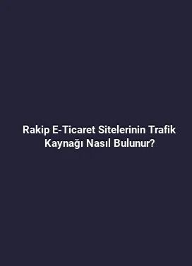 Rakip E-Ticaret Sitelerinin Trafik Kaynağı Nasıl Bulunur?