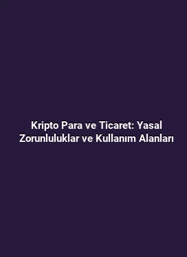 Kripto Para ve Ticaret: Yasal Zorunluluklar ve Kullanım Alanları