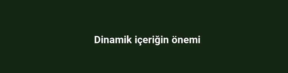 Dinamik içeriğin önemi