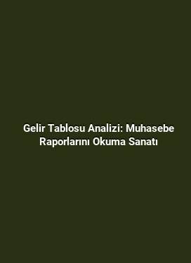 Gelir Tablosu Analizi: Muhasebe Raporlarını Okuma Sanatı