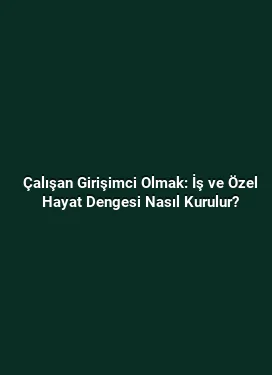 Çalışan Girişimci Olmak: İş ve Özel Hayat Dengesi Nasıl Kurulur?