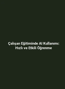 Çalışan Eğitiminde AI Kullanımı: Hızlı ve Etkili Öğrenme