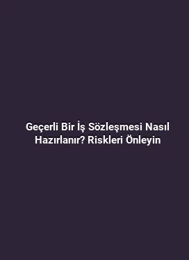 Geçerli Bir İş Sözleşmesi Nasıl Hazırlanır? Riskleri Önleyin