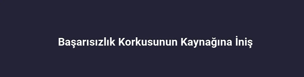 Başarısızlık Korkusunun Kaynağına İniş