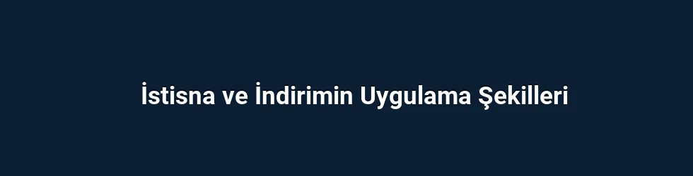 İstisna ve İndirimin Uygulama Şekilleri
