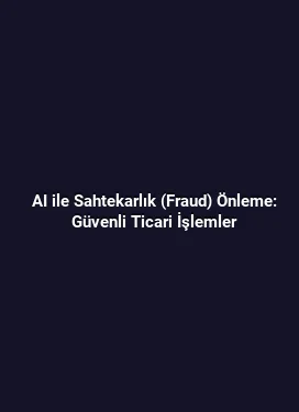 AI ile Sahtekarlık (Fraud) Önleme: Güvenli Ticari İşlemler