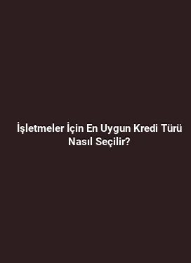 İşletmeler İçin En Uygun Kredi Türü Nasıl Seçilir?