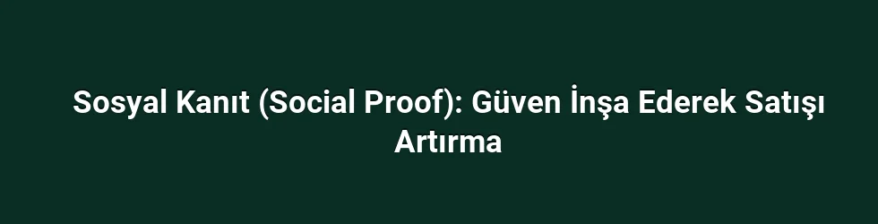 Sosyal Kanıt (Social Proof): Güven İnşa Ederek Satışı Artırma