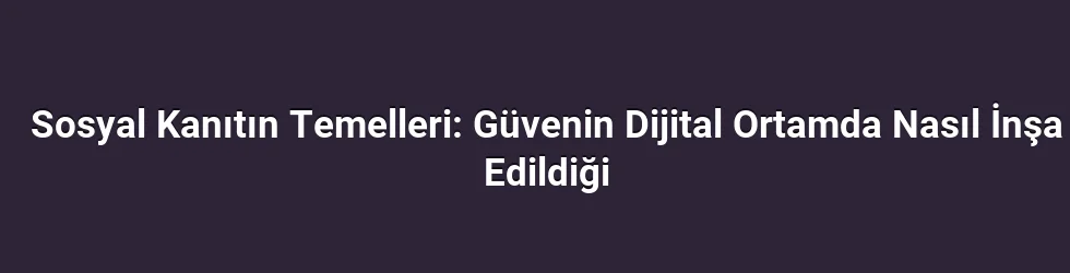 Sosyal Kanıtın Temelleri: Güvenin Dijital Ortamda Nasıl İnşa Edildiği