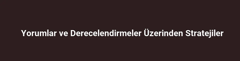 Yorumlar ve Derecelendirmeler Üzerinden Stratejiler