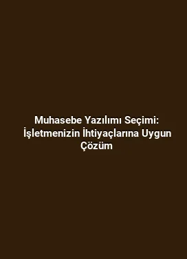 Muhasebe Yazılımı Seçimi: İşletmenizin İhtiyaçlarına Uygun Çözüm