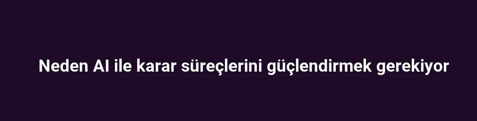Neden AI ile karar süreçlerini güçlendirmek gerekiyor