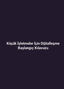 Küçük İşletmeler İçin Dijitalleşme Başlangıç Kılavuzu