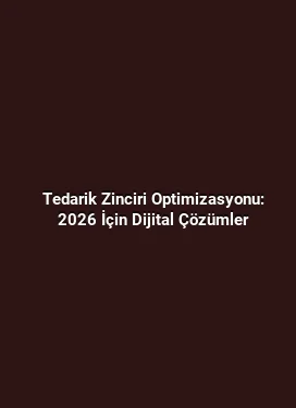Tedarik Zinciri Optimizasyonu: 2026 İçin Dijital Çözümler