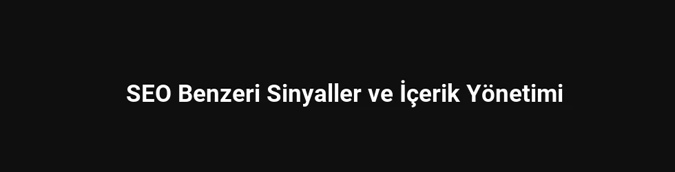 SEO Benzeri Sinyaller ve İçerik Yönetimi