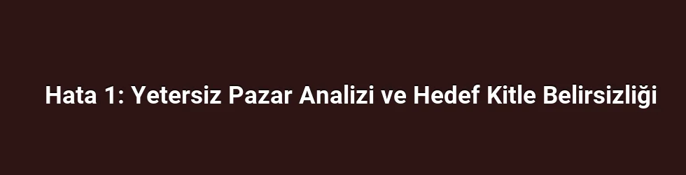 Hata 1: Yetersiz Pazar Analizi ve Hedef Kitle Belirsizliği
