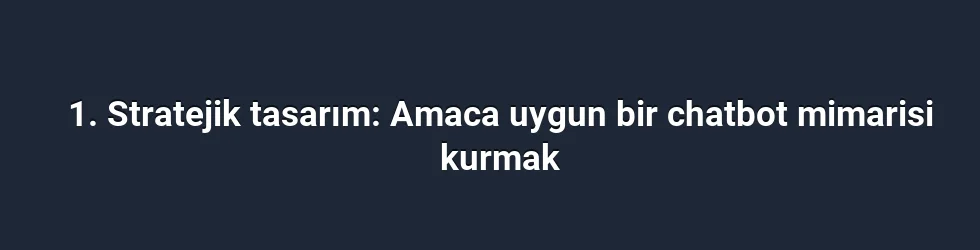 1. Stratejik tasarım: Amaca uygun bir chatbot mimarisi kurmak