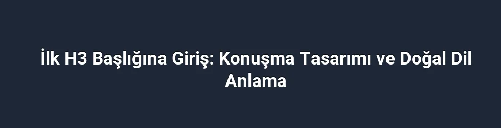 İlk H3 Başlığına Giriş: Konuşma Tasarımı ve Doğal Dil Anlama