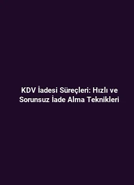 KDV İadesi Süreçleri: Hızlı ve Sorunsuz İade Alma Teknikleri