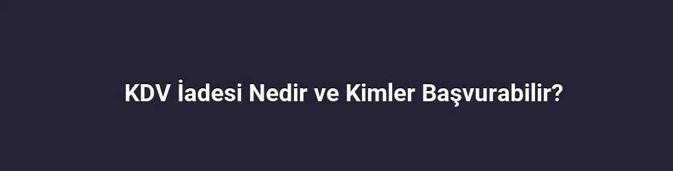 KDV İadesi Nedir ve Kimler Başvurabilir?