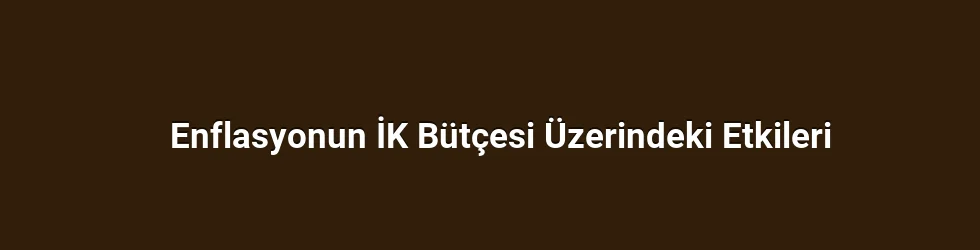 Enflasyonun İK Bütçesi Üzerindeki Etkileri