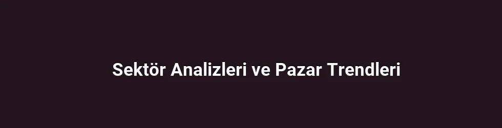 Sektör Analizleri ve Pazar Trendleri