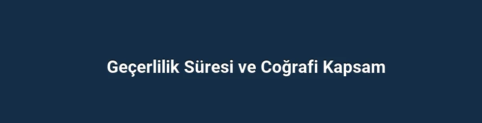 Geçerlilik Süresi ve Coğrafi Kapsam