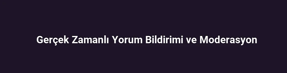 Gerçek Zamanlı Yorum Bildirimi ve Moderasyon