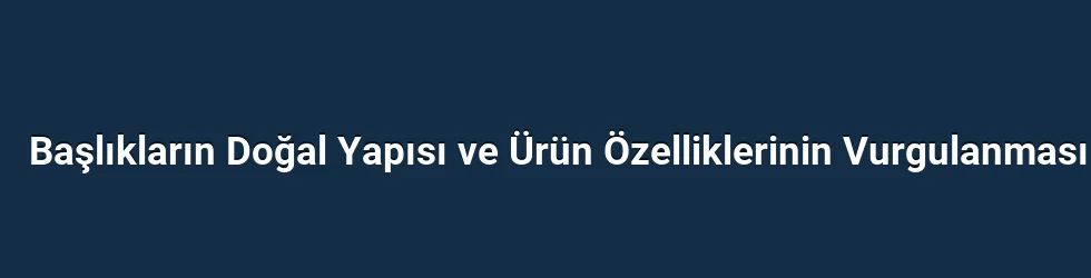 Başlıkların Doğal Yapısı ve Ürün Özelliklerinin Vurgulanması