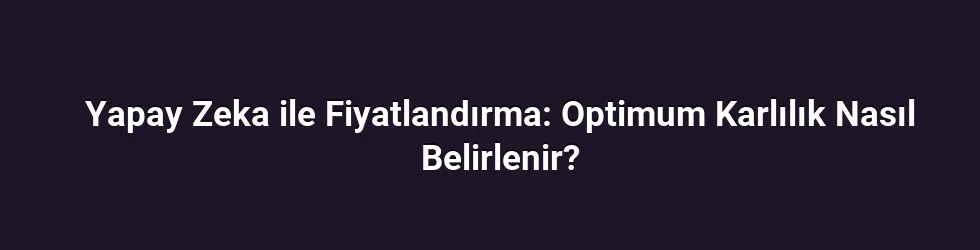 Yapay Zeka ile Fiyatlandırma: Optimum Karlılık Nasıl Belirlenir?