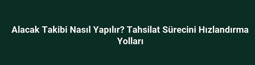 Alacak Takibi Nasıl Yapılır? Tahsilat Sürecini Hızlandırma Yolları