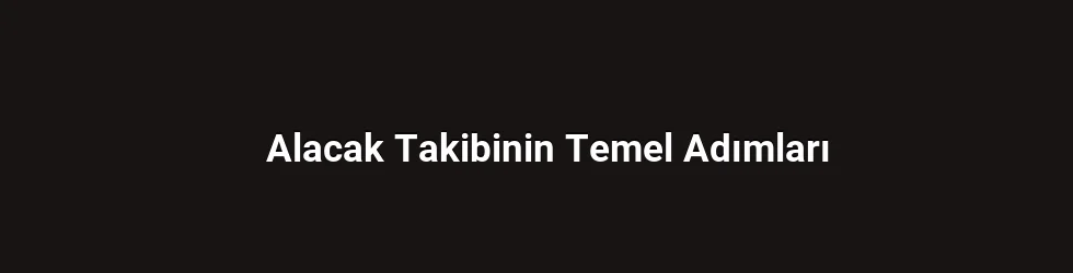 Alacak Takibinin Temel Adımları