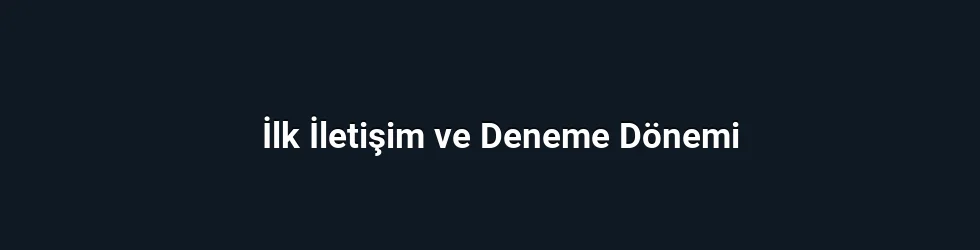 İlk İletişim ve Deneme Dönemi