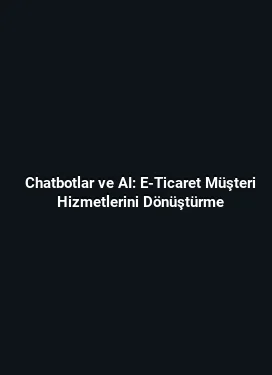 Chatbotlar ve AI: E-Ticaret Müşteri Hizmetlerini Dönüştürme